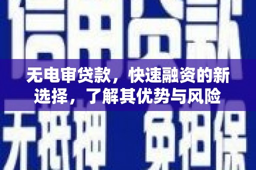 婺源无电审贷款，快速融资的新选择，了解其优势与风险