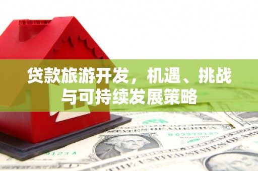 婺源贷款旅游开发，机遇、挑战与可持续发展策略