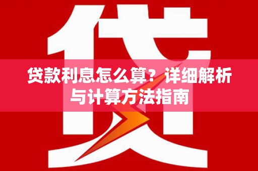 婺源贷款利息怎么算？详细解析与计算方法指南