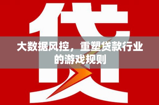 婺源大数据风控，重塑贷款行业的游戏规则