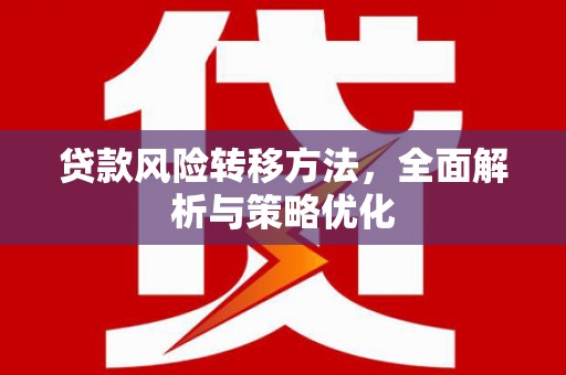 婺源贷款风险转移方法，全面解析与策略优化