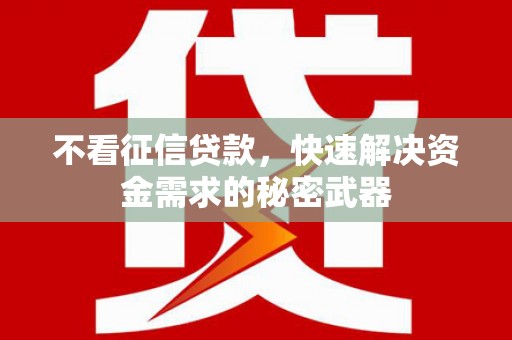 婺源不看征信贷款，快速解决资金需求的秘密武器