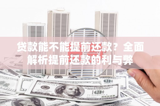 婺源贷款能不能提前还款？全面解析提前还款的利与弊