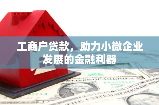 婺源工商户贷款，助力小微企业发展的金融利器