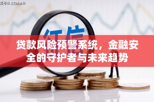 婺源贷款风险预警系统，金融安全的守护者与未来趋势