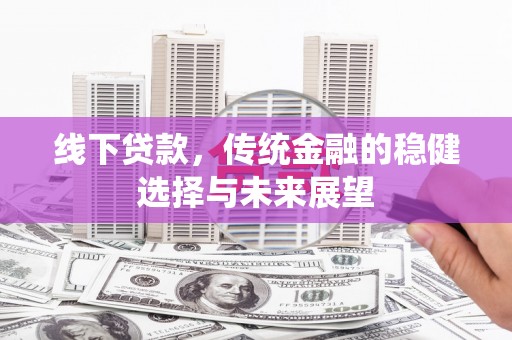 婺源线下贷款，传统金融的稳健选择与未来展望