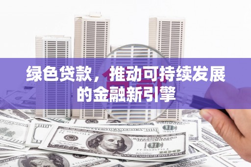 婺源绿色贷款，推动可持续发展的金融新引擎