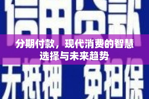 婺源分期付款，现代消费的智慧选择与未来趋势