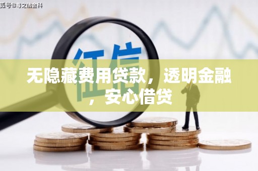 婺源无隐藏费用贷款，透明金融，安心借贷