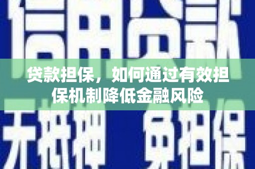 婺源贷款担保，如何通过有效担保机制降低金融风险