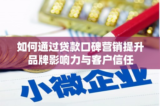 婺源如何通过贷款口碑营销提升品牌影响力与客户信任
