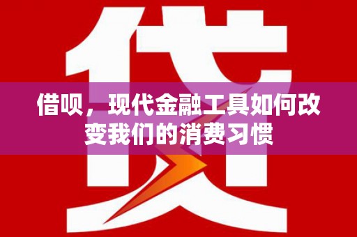 婺源借呗，现代金融工具如何改变我们的消费习惯