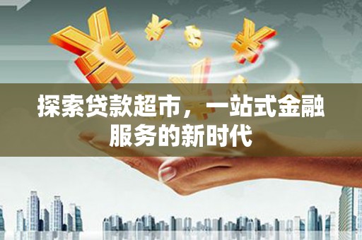 婺源探索贷款超市，一站式金融服务的新时代