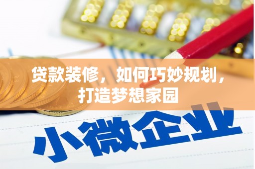 婺源贷款装修，如何巧妙规划，打造梦想家园