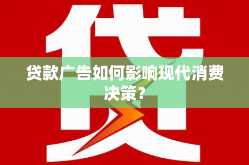 婺源贷款广告如何影响现代消费决策？