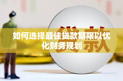 婺源如何选择最佳贷款期限以优化财务规划