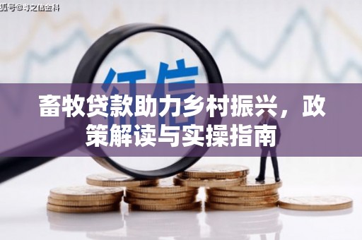 婺源畜牧贷款助力乡村振兴，政策解读与实操指南