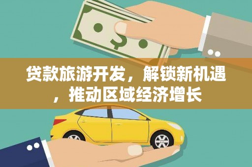 婺源贷款旅游开发，解锁新机遇，推动区域经济增长
