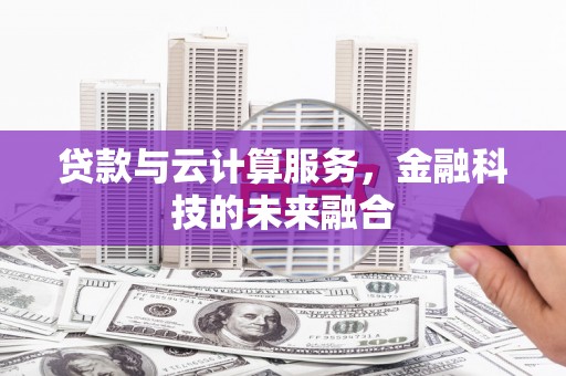 婺源贷款与云计算服务，金融科技的未来融合