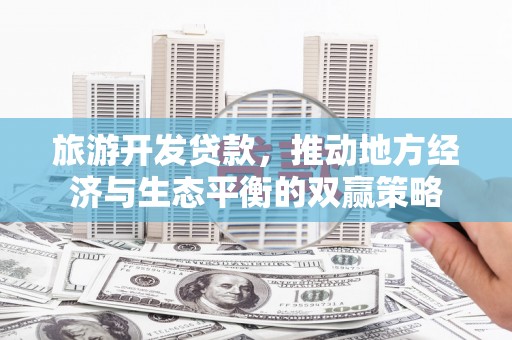 婺源旅游开发贷款，推动地方经济与生态平衡的双赢策略