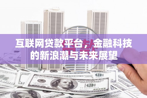 婺源互联网贷款平台，金融科技的新浪潮与未来展望