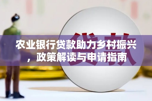 婺源农业银行贷款助力乡村振兴，政策解读与申请指南