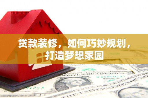 婺源贷款装修，如何巧妙规划，打造梦想家园