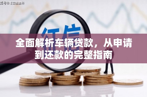 婺源全面解析车辆贷款，从申请到还款的完整指南