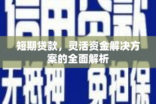 婺源短期贷款，灵活资金解决方案的全面解析