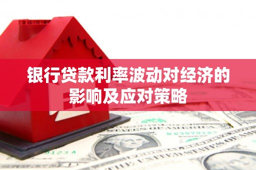 婺源银行贷款利率波动对经济的影响及应对策略
