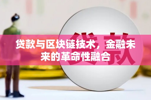 婺源贷款与区块链技术，金融未来的革命性融合