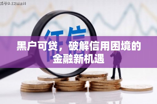 婺源黑户可贷，破解信用困境的金融新机遇