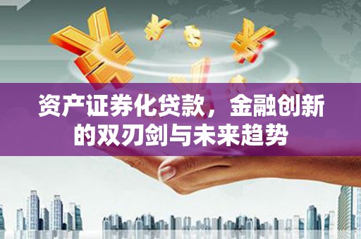婺源资产证券化贷款，金融创新的双刃剑与未来趋势