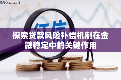 婺源探索贷款风险补偿机制在金融稳定中的关键作用