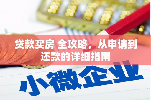婺源贷款买房 全攻略，从申请到还款的详细指南