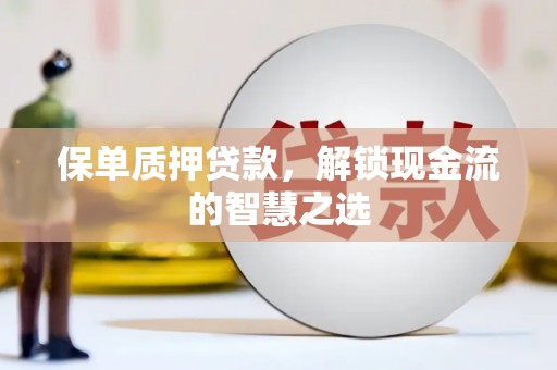 婺源保单质押贷款，解锁现金流的智慧之选