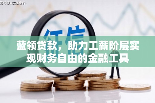婺源蓝领贷款，助力工薪阶层实现财务自由的金融工具