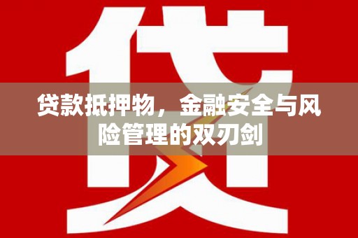 婺源贷款抵押物，金融安全与风险管理的双刃剑