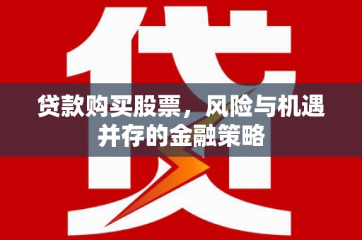 婺源贷款购买股票，风险与机遇并存的金融策略