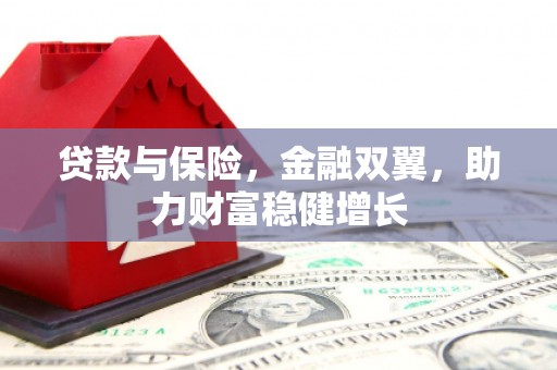 婺源贷款与保险，金融双翼，助力财富稳健增长