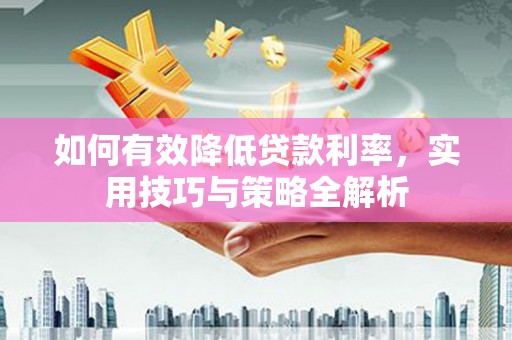 婺源如何有效降低贷款利率，实用技巧与策略全解析