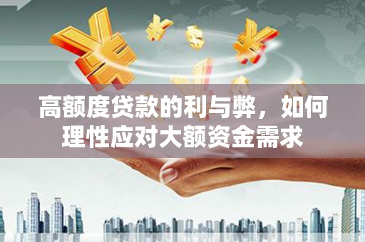 婺源高额度贷款的利与弊，如何理性应对大额资金需求