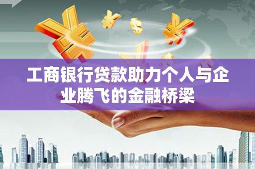 婺源工商银行贷款助力个人与企业腾飞的金融桥梁