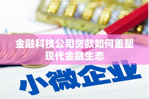 婺源金融科技公司贷款如何重塑现代金融生态