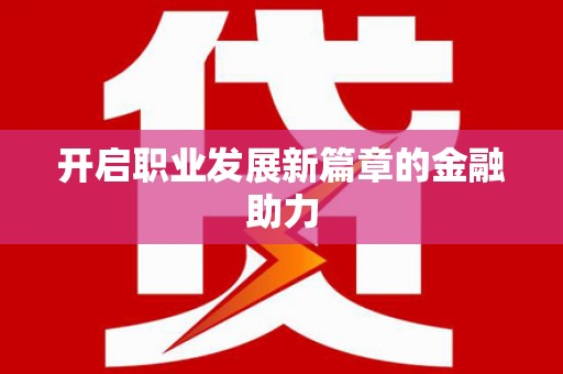 婺源开启职业发展新篇章的金融助力