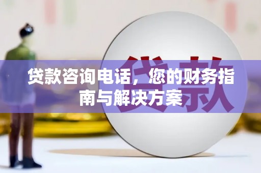 婺源贷款咨询电话，您的财务指南与解决方案