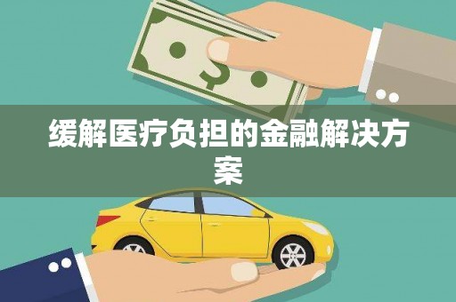 婺源缓解医疗负担的金融解决方案
