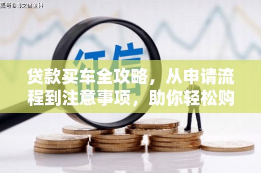 婺源贷款买车全攻略，从申请流程到注意事项，助你轻松购车