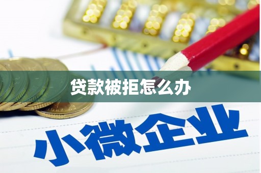 婺源贷款被拒怎么办