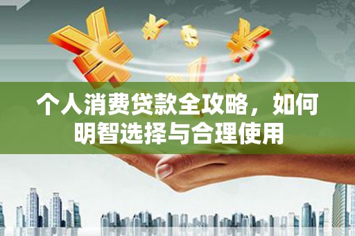 婺源个人消费贷款全攻略，如何明智选择与合理使用